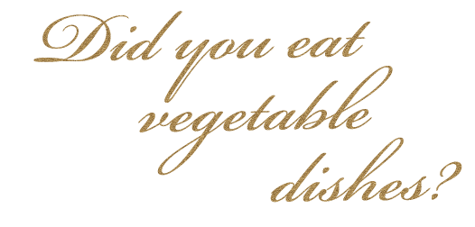 Did you eat vegetable dishes?