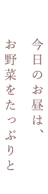 今日のお昼は、お野菜をたっぷりと