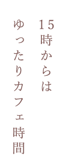 15時からはゆったりカフェ時間